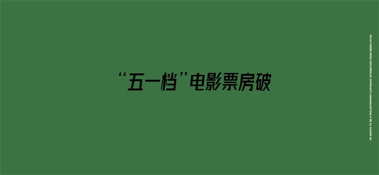 “五一档”电影票房破10亿元