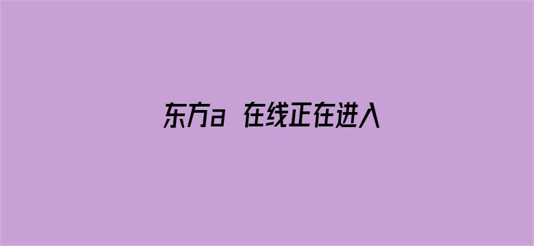 东方a∨在线正在进入-Movie