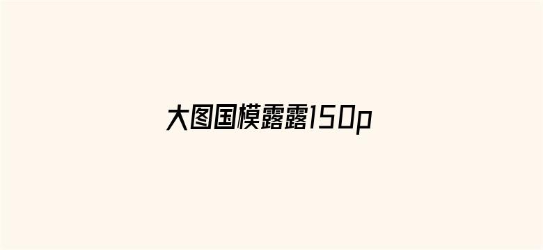 大图国模露露150p-Movie