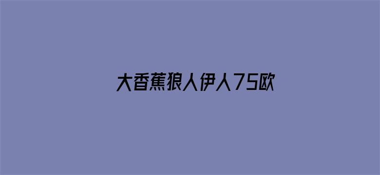 大香蕉狼人伊人75欧美电影封面图