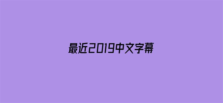 >最近2019中文字幕MV免费看横幅海报图